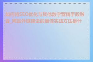 如何将SEO优化与其他数字营销手段融合_网站外链建设的最佳实践方法是什么