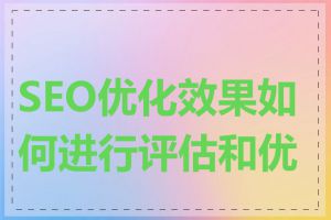 SEO优化效果如何进行评估和优化
