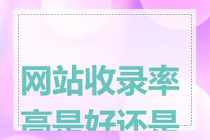 网站收录率高是好还是坏