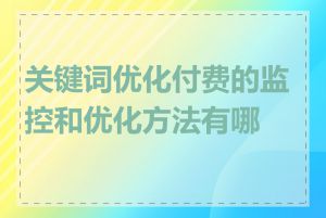 关键词优化付费的监控和优化方法有哪些