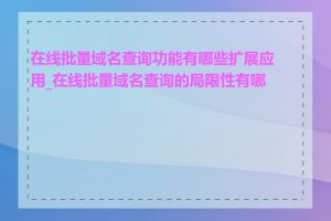 在线批量域名查询功能有哪些扩展应用_在线批量域名查询的局限性有哪些