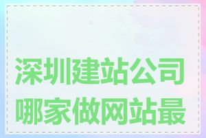 深圳建站公司哪家做网站最好