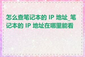 怎么查笔记本的 IP 地址_笔记本的 IP 地址在哪里能看到