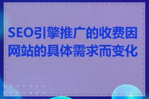 SEO引擎推广的收费因网站的具体需求而变化吗