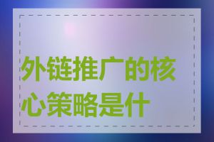 外链推广的核心策略是什么