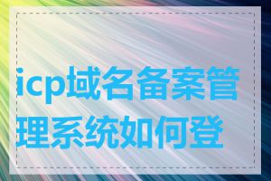 icp域名备案管理系统如何登录