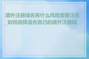 境外注册域名有什么风险需要注意_如何选择适合自己的境外注册域名