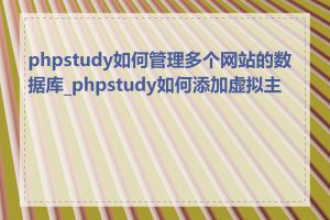 phpstudy如何管理多个网站的数据库_phpstudy如何添加虚拟主机