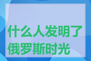 什么人发明了俄罗斯时光机
