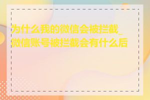 为什么我的微信会被拦截_微信账号被拦截会有什么后果