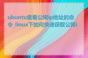 ubuntu查看公网ip地址的命令_linux下如何快速获取公网ip