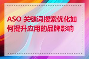 ASO 关键词搜索优化如何提升应用的品牌影响力