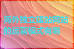 海外独立建站网站的运营模式有哪些