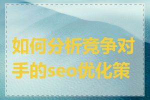如何分析竞争对手的seo优化策略