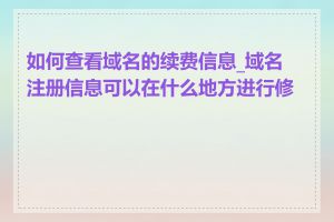 如何查看域名的续费信息_域名注册信息可以在什么地方进行修改