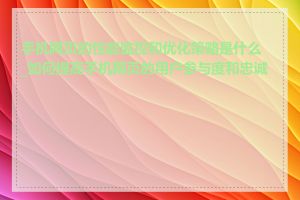 手机网页的性能监控和优化策略是什么_如何提高手机网页的用户参与度和忠诚度