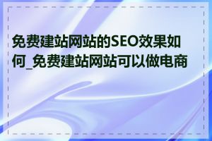 免费建站网站的SEO效果如何_免费建站网站可以做电商吗