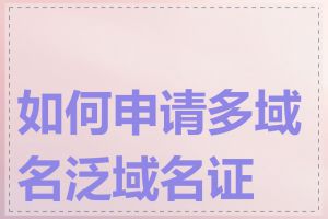如何申请多域名泛域名证书
