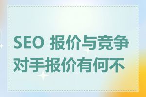 SEO 报价与竞争对手报价有何不同