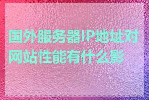 国外服务器IP地址对网站性能有什么影响
