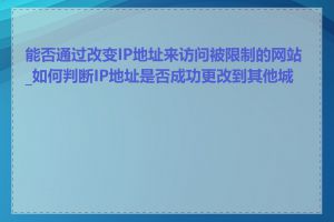 能否通过改变IP地址来访问被限制的网站_如何判断IP地址是否成功更改到其他城市