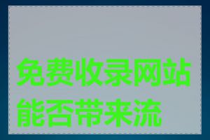 免费收录网站能否带来流量