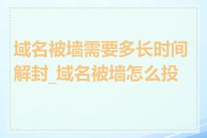 域名被墙需要多长时间解封_域名被墙怎么投诉