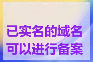 已实名的域名可以进行备案吗
