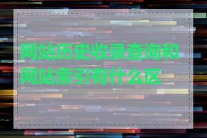 网站历史收录查询和网站索引有什么区别