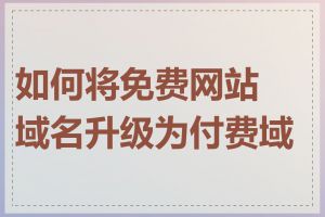 如何将免费网站域名升级为付费域名