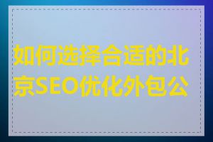 如何选择合适的北京SEO优化外包公司