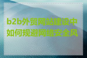 b2b外贸网站建设中如何规避网络安全风险