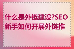 什么是外链建设?SEO新手如何开展外链推广