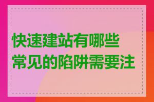 快速建站有哪些常见的陷阱需要注意
