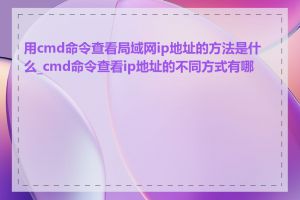 用cmd命令查看局域网ip地址的方法是什么_cmd命令查看ip地址的不同方式有哪些