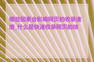 哪些因素会影响网页的收录速度_什么是快速收录网页的技巧