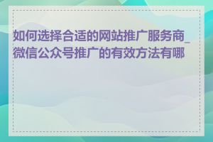 如何选择合适的网站推广服务商_微信公众号推广的有效方法有哪些
