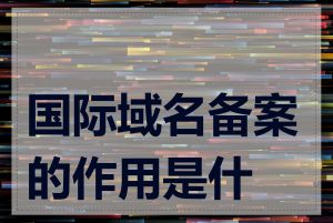 国际域名备案的作用是什么