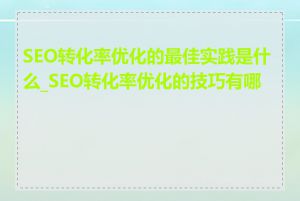 SEO转化率优化的最佳实践是什么_SEO转化率优化的技巧有哪些