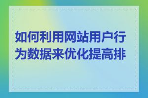 如何利用网站用户行为数据来优化提高排名
