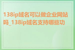 138ip域名可以做企业网站吗_138ip域名支持哪些功能