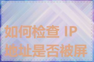 如何检查 IP 地址是否被屏蔽