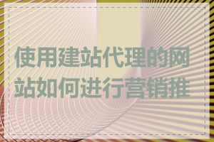 使用建站代理的网站如何进行营销推广