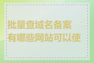 批量查域名备案有哪些网站可以使用