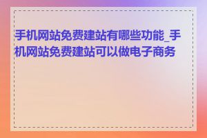 手机网站免费建站有哪些功能_手机网站免费建站可以做电子商务吗
