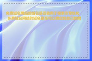 免费域名网站的域名是否能用于搜索引擎优化_免费域名网站的域名是否可以绑定到自己的网站