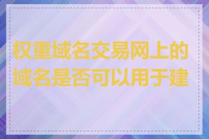 权重域名交易网上的域名是否可以用于建站