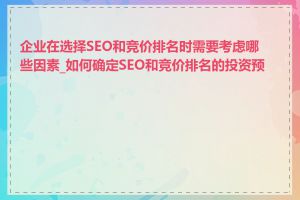 企业在选择SEO和竞价排名时需要考虑哪些因素_如何确定SEO和竞价排名的投资预算