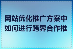 网站优化推广方案中如何进行跨界合作推广