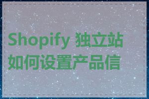 Shopify 独立站如何设置产品信息